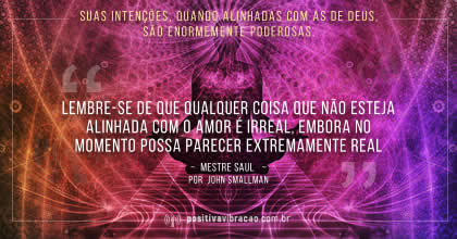 Suas intenções, quando alinhadas com as de Deus, são enormemente poderosas Mestre Saul