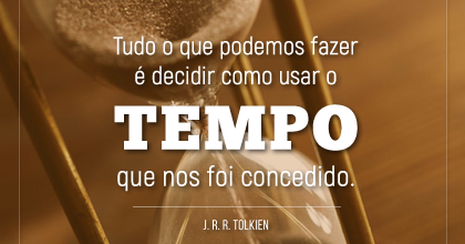 O Tempo que nos foi concedido.  ~ J. R. R. Tolkien