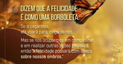 Dizem que a felicidade é como uma borboleta. Se a caçarmos, ela voará para longe de nós  ~ Karen Berg