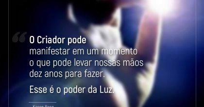 O Criador pode manifestar em um momento o que pode levar nossas mãos dez anos para fazer. Esse é o poder da Luz. ~ Karen Berg