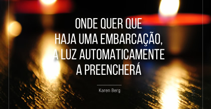 Onde quer que haja uma embarcação, a Luz automaticamente a preencherá  ~ Karen Berg