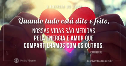 A Energia do Amor, somos satisfeitos com o que fizemos durante o dia  ~ Karen Berg