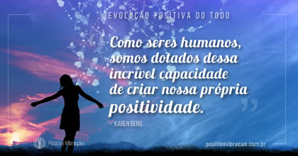 Capacidade de Criar Nossa Própria Positividade, somos satisfeitos com o que fizemos durante o dia  ~ Karen Berg