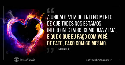 A unidade vem do entendimento de que todos nós estamos interconectados como uma alma, somos satisfeitos com o que fizemos durante o dia  ~ Karen Berg