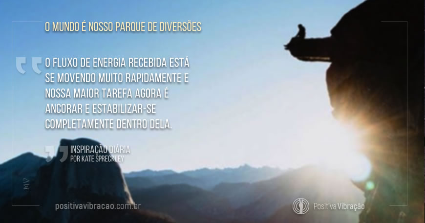 O Mundo é Nosso Parque de Diversões, Inspiração Diária de Kate Spreckley, Spirit Pathway, Mensagens de energias positivas. | Positiva Vibração O Mundo é Nosso Parque de Diversões, Inspiração Diária de Kate Spreckley, Spirit Pathway, Mensagens de energias positivas. | Positiva Vibração