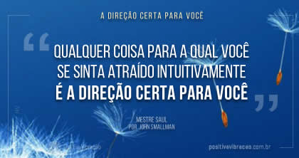 Qualquer coisa para a qual você se sinta atraído intuitivamente é a direção certa para você, Mestre Saul