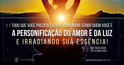 A Personificação do Amor e da Luz, a mesma energia que o amor e a força mais poderosa do universo, ~ Matthew Ward