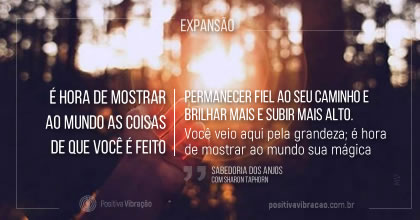 Expansão, É hora de mostrar ao mundo as coisas de que você é feito ~ Sabedoria dos Anjos